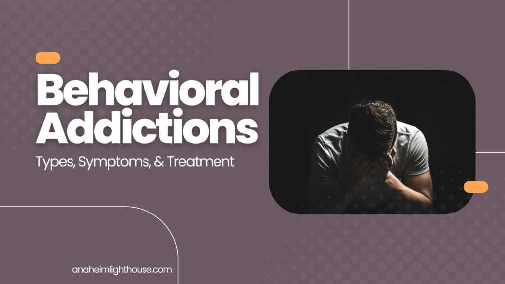 Behavioral Addictions: Types, Symptoms & Treatment - Anaheim Lighthouse