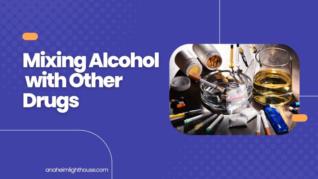 The Danger of Mixing Alcohol With Other Drugs Anaheim Lighthouse